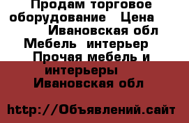 Продам торговое оборудование › Цена ­ 1 000 - Ивановская обл. Мебель, интерьер » Прочая мебель и интерьеры   . Ивановская обл.